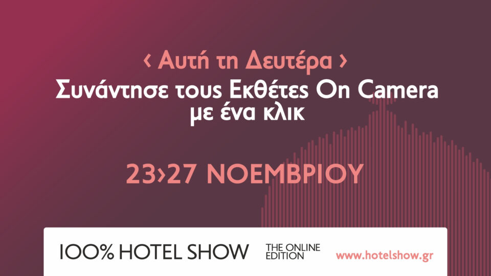 100% Hotel Show: Από τη Δευτέρα 23/11 με πάνω από 200 εκπροσώπους εταιρειών On Camera