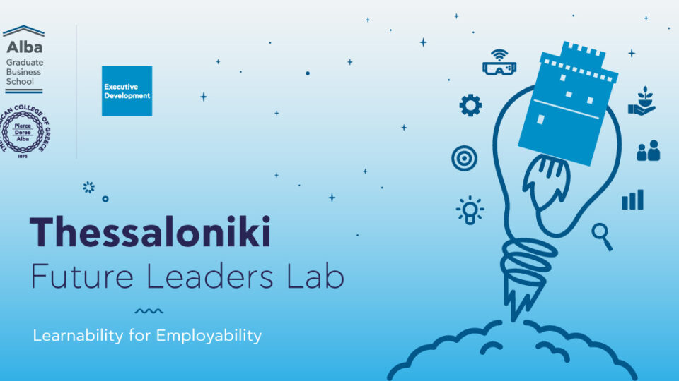 «Thessaloniki Future Leaders Lab»: Ένα καινοτόμο πρόγραμμα ανάπτυξης σύγχρονων δεξιοτήτων από το Alba Graduate Business School