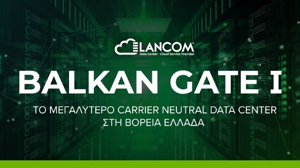 Lancom: Στρατηγική επένδυση για carrier neutral Data Center στη Βόρεια Ελλάδα